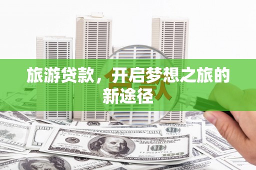 普湾新区旅游贷款，开启梦想之旅的新途径