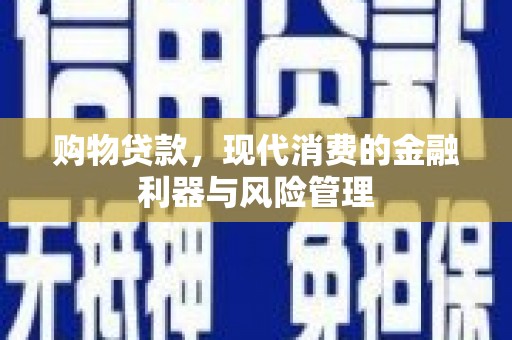 普湾新区购物贷款，现代消费的金融利器与风险管理