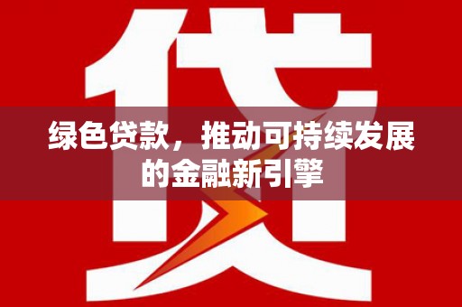 普湾新区绿色贷款，推动可持续发展的金融新引擎