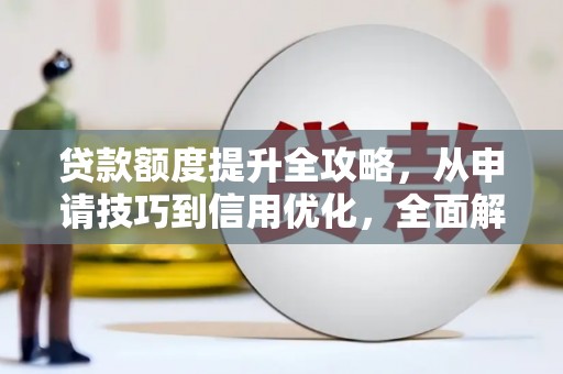 普湾新区贷款额度提升全攻略，从申请技巧到信用优化，全面解析