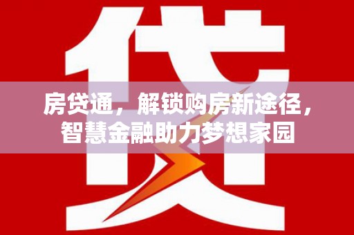 普湾新区房贷通，解锁购房新途径，智慧金融助力梦想家园