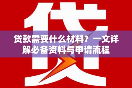 普湾新区贷款需要什么材料？一文详解必备资料与申请流程