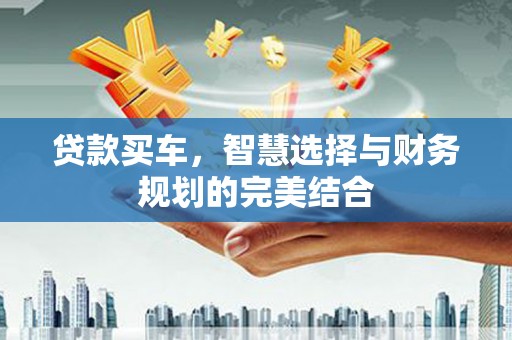 普湾新区贷款买车，智慧选择与财务规划的完美结合