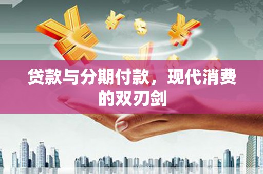 普湾新区贷款与分期付款，现代消费的双刃剑