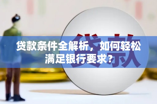 普湾新区贷款条件全解析，如何轻松满足银行要求？
