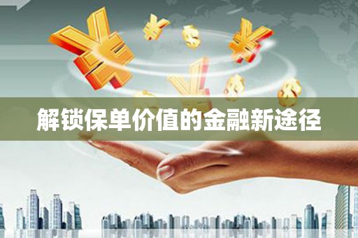 普湾新区解锁保单价值的金融新途径