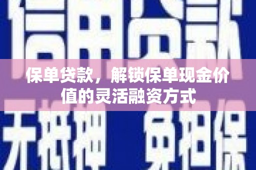 普湾新区保单贷款，解锁保单现金价值的灵活融资方式