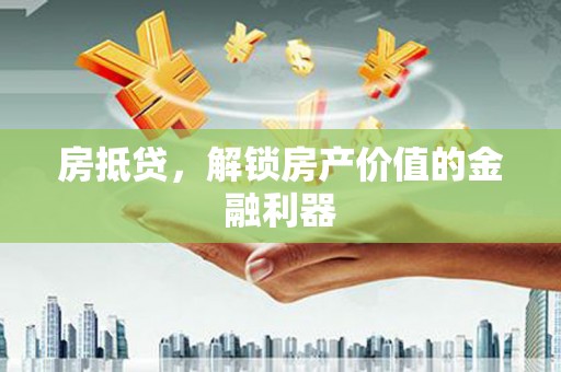 普湾新区房抵贷，解锁房产价值的金融利器
