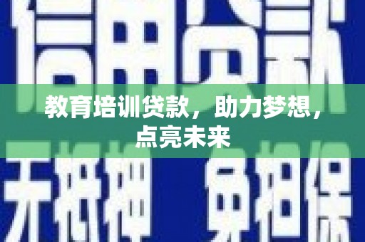 普湾新区教育培训贷款，助力梦想，点亮未来