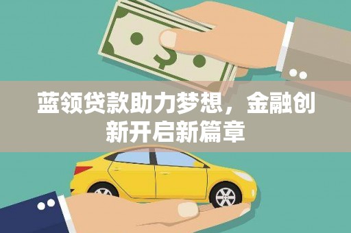 普湾新区蓝领贷款助力梦想，金融创新开启新篇章