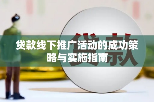普湾新区贷款线下推广活动的成功策略与实施指南