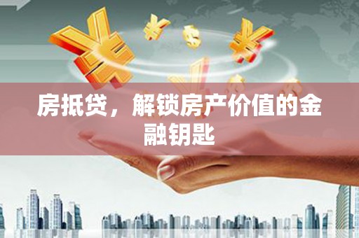 普湾新区房抵贷，解锁房产价值的金融钥匙