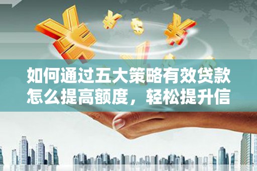 普湾新区如何通过五大策略有效贷款怎么提高额度，轻松提升信用价值