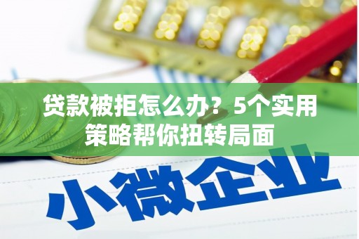 普湾新区贷款被拒怎么办？5个实用策略帮你扭转局面