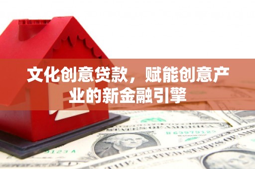 普湾新区文化创意贷款，赋能创意产业的新金融引擎