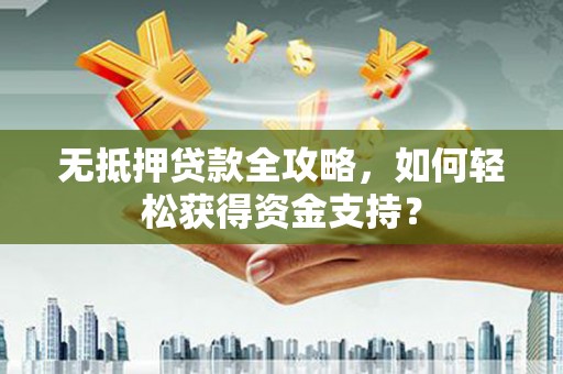 普湾新区无抵押贷款全攻略，如何轻松获得资金支持？