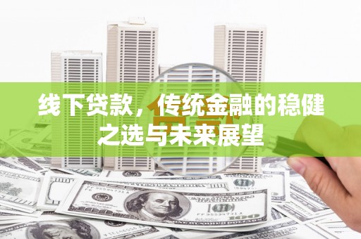 普湾新区线下贷款，传统金融的稳健之选与未来展望