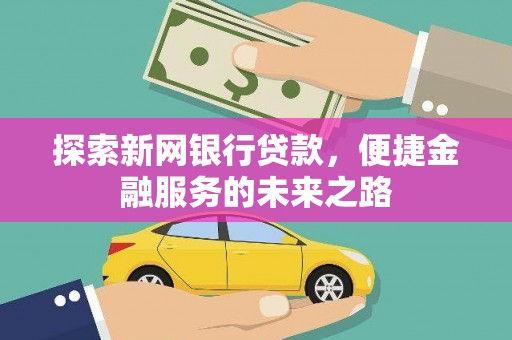 普湾新区探索新网银行贷款，便捷金融服务的未来之路