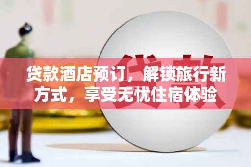 普湾新区贷款酒店预订，解锁旅行新方式，享受无忧住宿体验