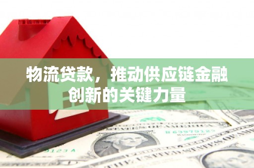 普湾新区物流贷款，推动供应链金融创新的关键力量