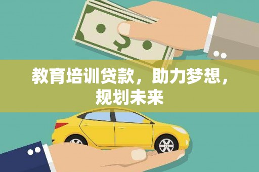 普湾新区教育培训贷款，助力梦想，规划未来