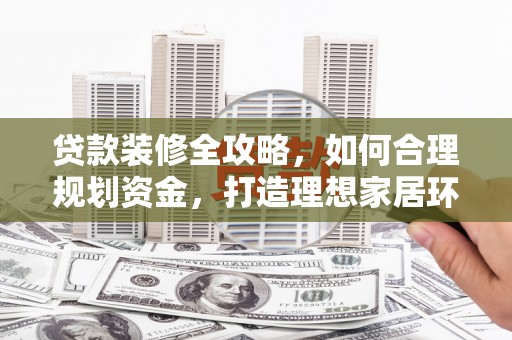 普湾新区贷款装修全攻略，如何合理规划资金，打造理想家居环境