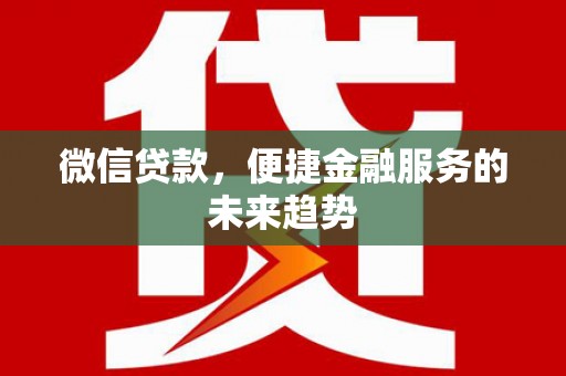 普湾新区微信贷款，便捷金融服务的未来趋势