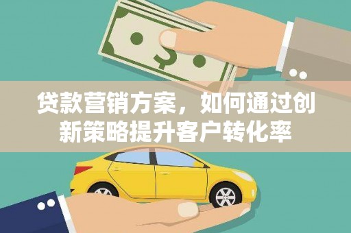 普湾新区贷款营销方案，如何通过创新策略提升客户转化率