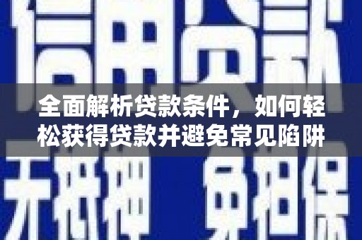 普湾新区全面解析贷款条件，如何轻松获得贷款并避免常见陷阱
