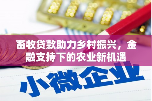 普湾新区畜牧贷款助力乡村振兴，金融支持下的农业新机遇