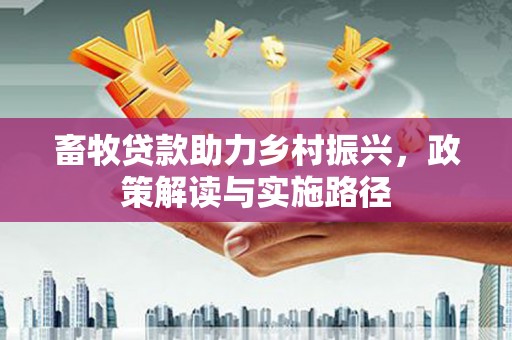 普湾新区畜牧贷款助力乡村振兴，政策解读与实施路径