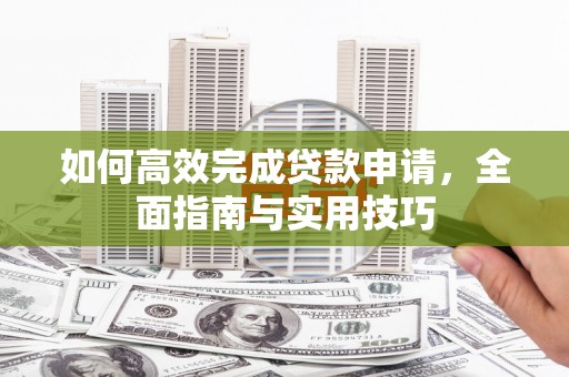 普湾新区如何高效完成贷款申请，全面指南与实用技巧