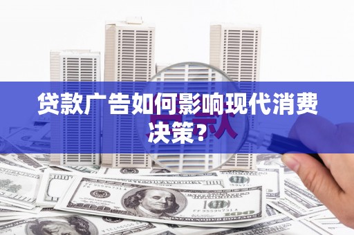 普湾新区贷款广告如何影响现代消费决策？