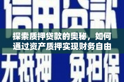 普湾新区探索质押贷款的奥秘，如何通过资产质押实现财务自由