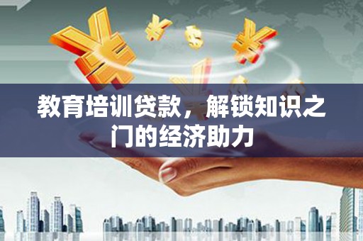 普湾新区教育培训贷款，解锁知识之门的经济助力