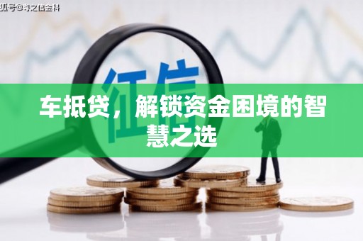 普湾新区车抵贷，解锁资金困境的智慧之选