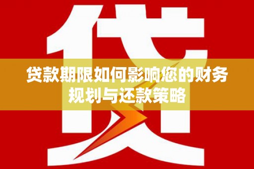 普湾新区贷款期限如何影响您的财务规划与还款策略