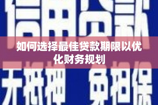 普湾新区如何选择最佳贷款期限以优化财务规划
