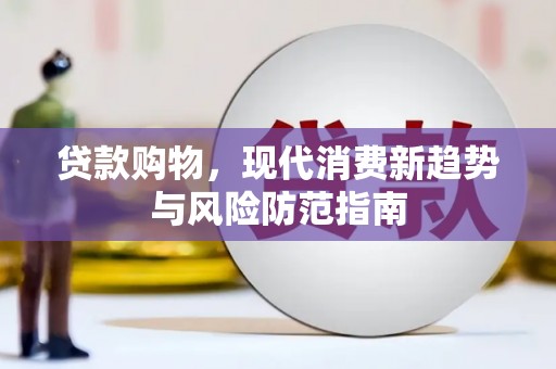 普湾新区贷款购物，现代消费新趋势与风险防范指南