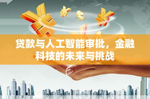 普湾新区贷款与人工智能审批，金融科技的未来与挑战