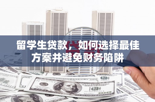 普湾新区留学生贷款，如何选择最佳方案并避免财务陷阱