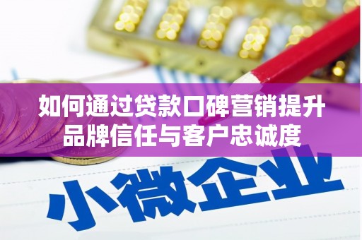 普湾新区如何通过贷款口碑营销提升品牌信任与客户忠诚度