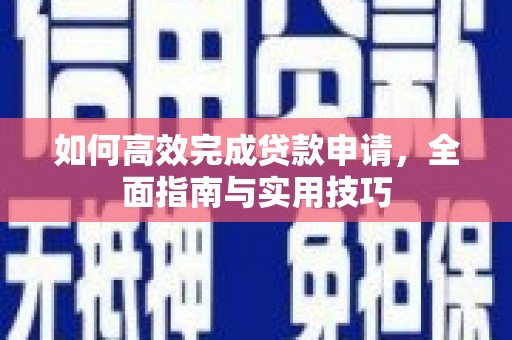 普湾新区如何高效完成贷款申请，全面指南与实用技巧