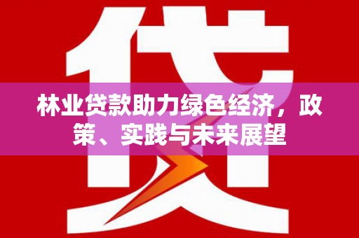 普湾新区林业贷款助力绿色经济，政策、实践与未来展望