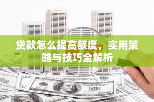 普湾新区贷款怎么提高额度，实用策略与技巧全解析