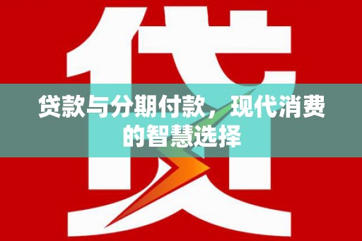 普湾新区贷款与分期付款，现代消费的智慧选择