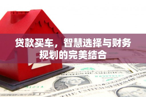 普湾新区贷款买车，智慧选择与财务规划的完美结合