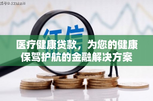 普湾新区医疗健康贷款，为您的健康保驾护航的金融解决方案