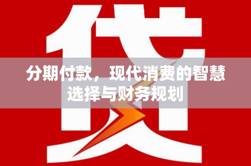 普湾新区分期付款，现代消费的智慧选择与财务规划