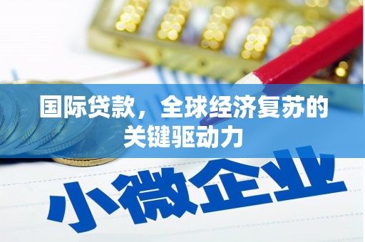 普湾新区国际贷款，全球经济复苏的关键驱动力